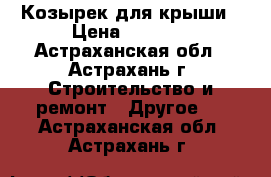 Козырек для крыши › Цена ­ 1 250 - Астраханская обл., Астрахань г. Строительство и ремонт » Другое   . Астраханская обл.,Астрахань г.